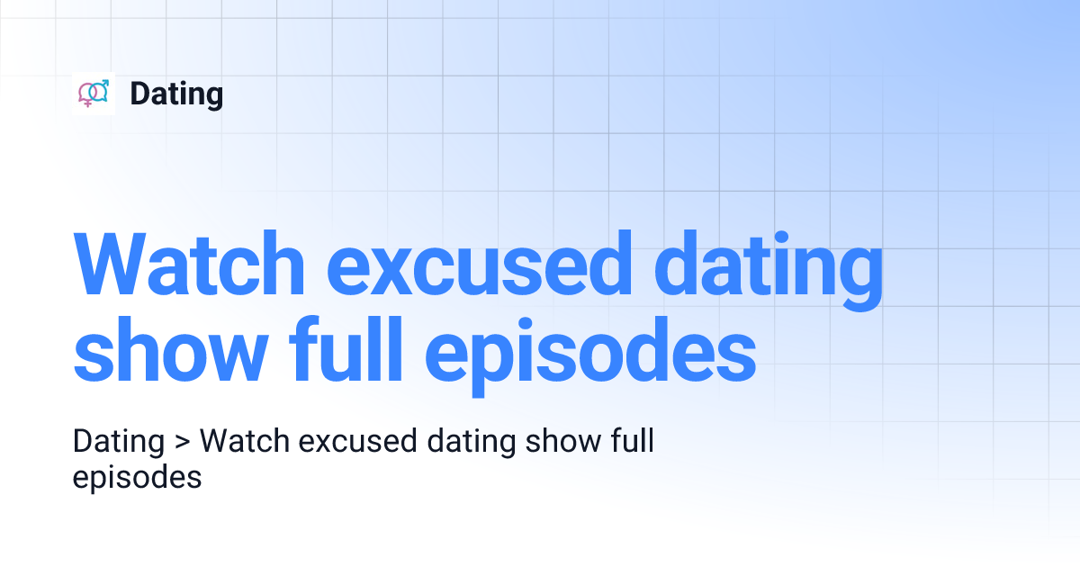 Watch excused dating show full episodes Dating